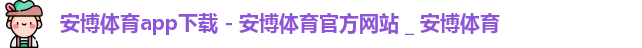 安博体育app下载 - 安博体育官方网站 _ 安博体育